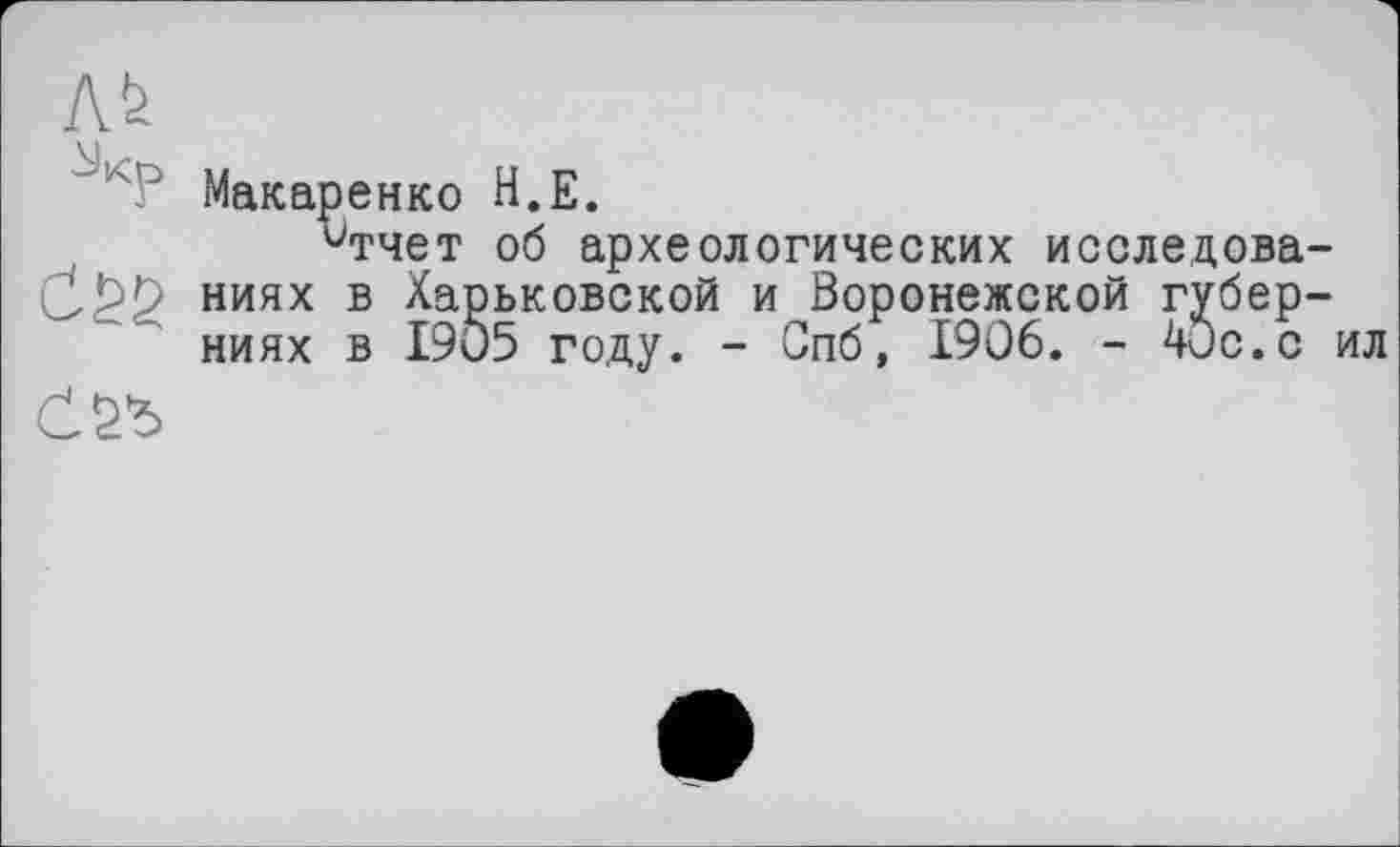 ﻿Макаренко Н.Е.
^тчет об археологических исследова-ниях в Харьковской и Воронежской губерниях в 1905 году. - Спб, 1906. - 4ис.с ил
С 2*5